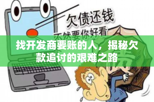 找开发商要账的人，揭秘欠款追讨的艰难之路