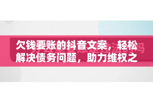 欠钱要账的抖音文案，轻松解决债务问题，助力维权之路