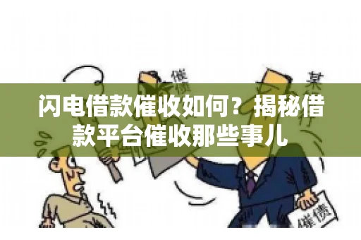 闪电借款催收如何？揭秘借款平台催收那些事儿