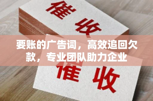 要账的广告词，高效追回欠款，专业团队助力企业