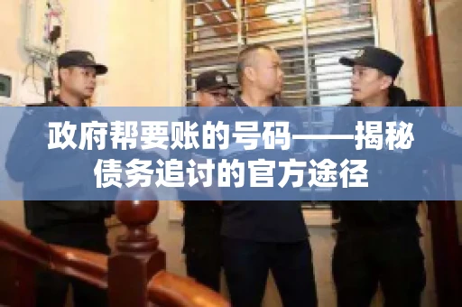 政府帮要账的号码——揭秘债务追讨的官方途径