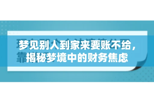 梦见别人到家来要账不给,揭秘梦境中的财务焦虑 梦见别人到家来要账不给,揭秘梦境中的财务焦虑