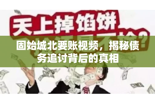 固始城北要账视频,揭秘债务追讨背后的真相 固始城北要账视频,揭秘债务追讨背后的真相