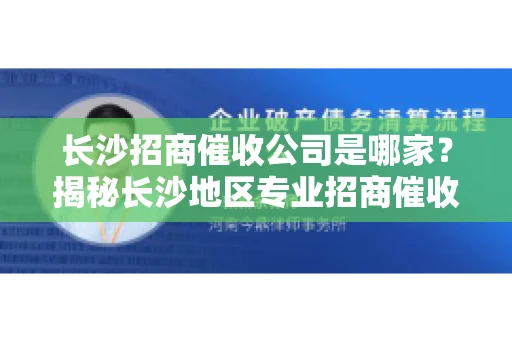 长沙招商催收公司是哪家？揭秘长沙地区专业招商催收机构