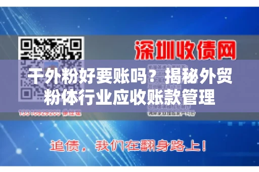 干外粉好要账吗？揭秘外贸粉体行业应收账款管理