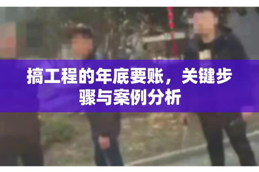 搞工程的年底要账，关键步骤与案例分析