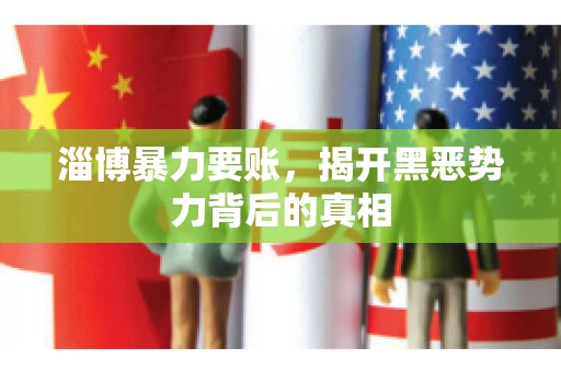 淄博暴力要账，揭开黑恶势力背后的真相