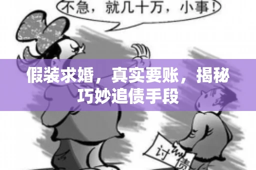 假装求婚，真实要账，揭秘巧妙追债手段