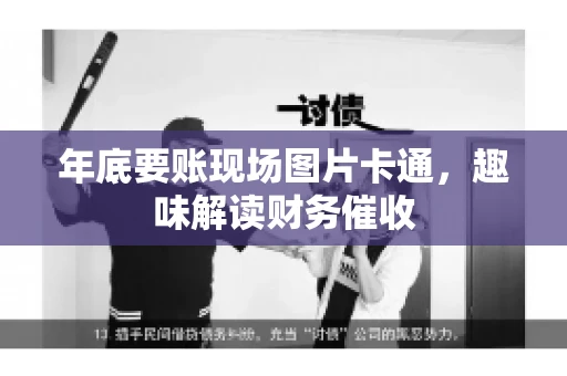 年底要账现场图片卡通，趣味解读财务催收