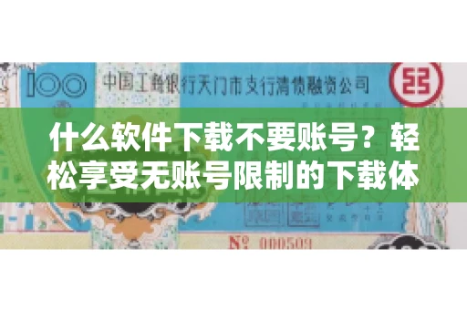 什么软件下载不要账号？轻松享受无账号限制的下载体验