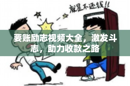 要账励志视频大全，激发斗志，助力收款之路