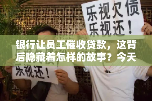银行让员工催收贷款，这背后隐藏着怎样的故事？今天，我们就来聊聊这个话题。