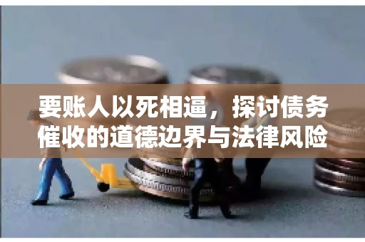 要账人以死相逼，探讨债务催收的道德边界与法律风险