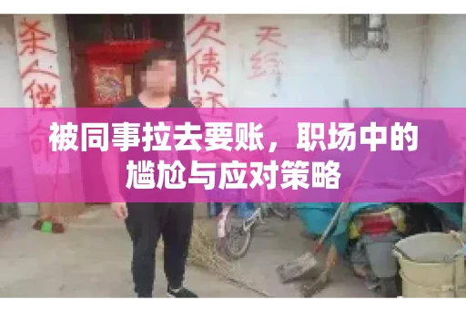 被同事拉去要账，职场中的尴尬与应对策略