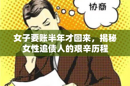 女子要账半年才回来，揭秘女性追债人的艰辛历程