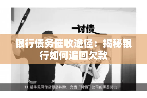 银行债务催收途径：揭秘银行如何追回欠款