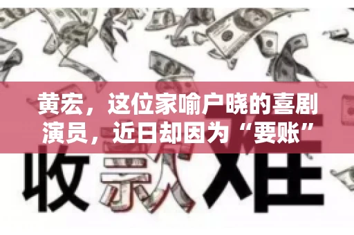黄宏，这位家喻户晓的喜剧演员，近日却因为“要账”一事引发了广泛关注。这不禁让人好奇，喜剧大师黄宏为何会陷入要账的困境？今天，我们就来聊聊这个话题。