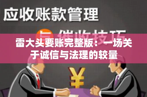 雷大头要账完整版：一场关于诚信与法理的较量