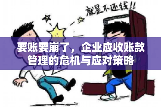 要账要崩了,企业应收账款管理的危机与应对策略 要账要崩了,企业应收账款管理的危机与应对策略