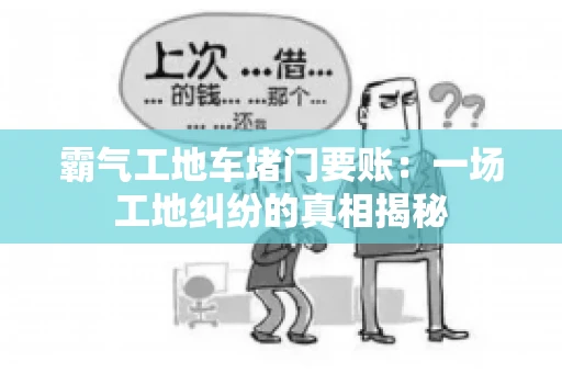 霸气工地车堵门要账：一场工地纠纷的真相揭秘