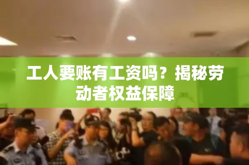 工人要账有工资吗？揭秘劳动者权益保障
