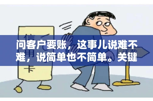 问客户要账,这事儿说难不难,说简单也不简单。关键是要掌握一些技巧,让整个要账过程既不伤和气,又能顺利收回款项。今天,我就来跟大家聊聊这个话题,希望能给大家带来一些实用的建议。 问客户要账,这事儿说难不难,说简单也不简单。关键是要掌握一些技巧,让整个要账过程既不伤和气,又能顺利收回款项。今天,我就来跟大家聊聊这个话题,希望能给大家带来一些实用的建议。