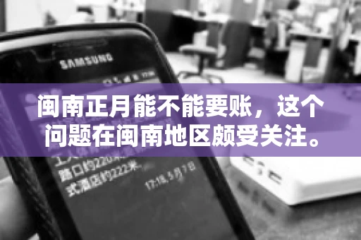 闽南正月能不能要账，这个问题在闽南地区颇受关注。正月，对于闽南人来说，是喜庆、团圆的时刻，那么在这个时候，能不能向他人追讨债务呢？下面，我们就来聊聊这个话题。