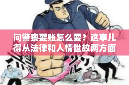 问警察要账怎么要？这事儿得从法律和人情世故两方面来说。咱们先说法律，再聊聊实际操作中的一些小技巧。