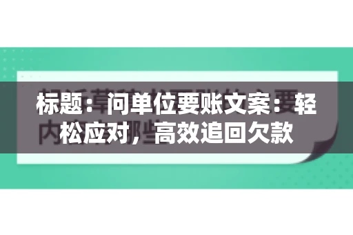 标题：问单位要账文案：轻松应对，高效追回欠款