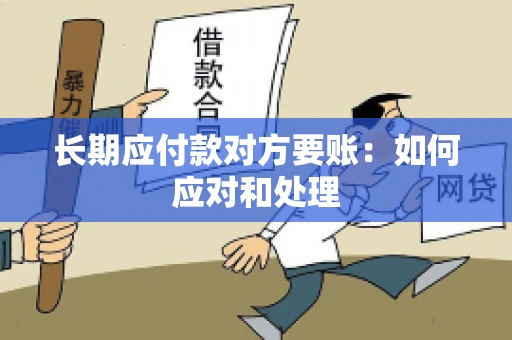 长期应付款对方要账：如何应对和处理
