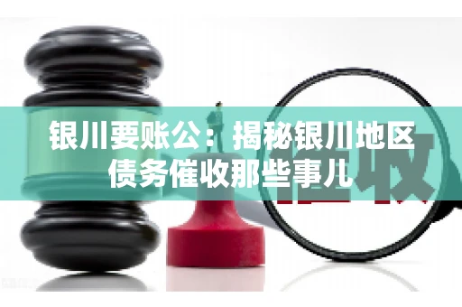 银川要账公：揭秘银川地区债务催收那些事儿