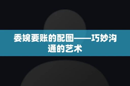 委婉要账的配图——巧妙沟通的艺术
