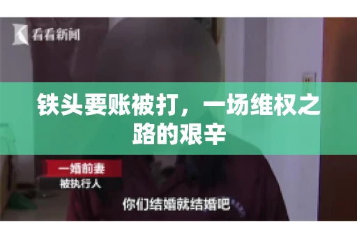 铁头要账被打，一场维权之路的艰辛
