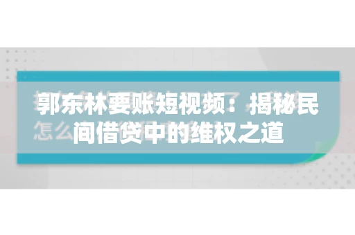 郭东林要账短视频：揭秘民间借贷中的维权之道
