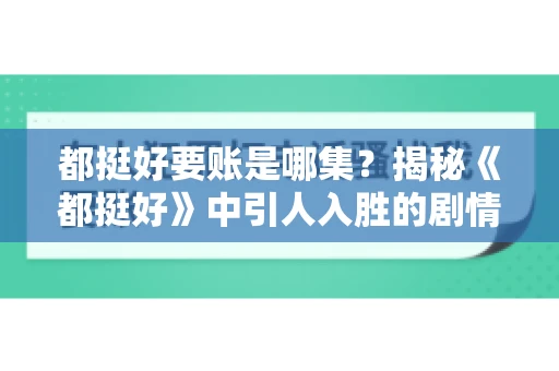 都挺好要账是哪集？揭秘《都挺好》中引人入胜的剧情转折