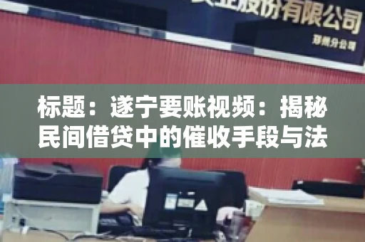 标题：遂宁要账视频：揭秘民间借贷中的催收手段与法律边界