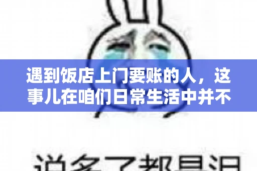 遇到饭店上门要账的人，这事儿在咱们日常生活中并不少见。有时候，一顿饭吃下来，账单还没结，就有人上门催款了。这让我想起了自己曾经遇到的一次类似经历，今天就来和大家聊聊这个话题。