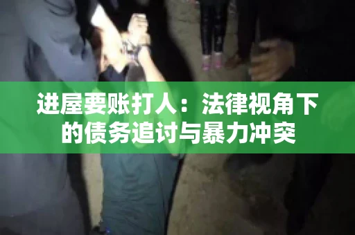进屋要账打人：法律视角下的债务追讨与暴力冲突