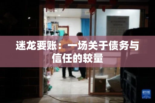 迷龙要账：一场关于债务与信任的较量