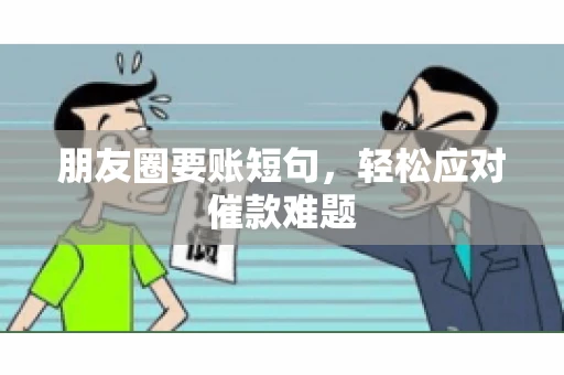 朋友圈要账短句，轻松应对催款难题