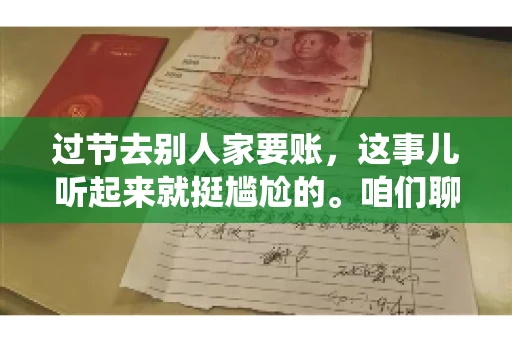 过节去别人家要账，这事儿听起来就挺尴尬的。咱们聊聊这个话题，看看在传统节日里，如何处理这种让人头疼的财务问题。