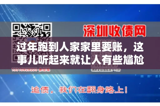 过年跑到人家家里要账，这事儿听起来就让人有些尴尬。咱们聊聊这个话题，看看在过年这个特殊时期，讨债人跑到债主家里要账，背后有哪些讲究和需要注意的地方。