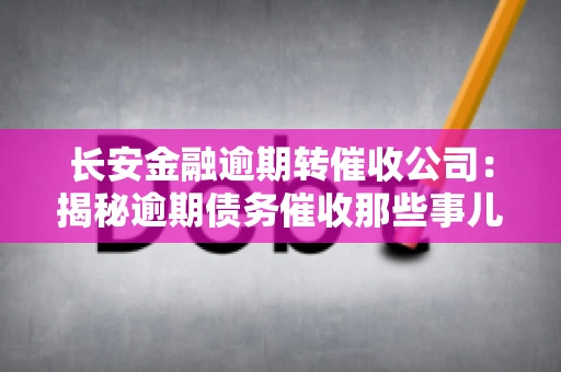 长安金融逾期转催收公司：揭秘逾期债务催收那些事儿