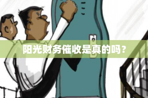 阳光财务催收是真的吗？