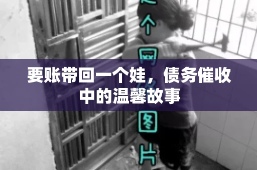 要账带回一个娃，债务催收中的温馨故事