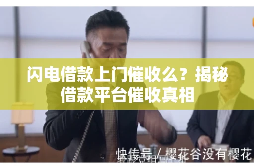 闪电借款上门催收么？揭秘借款平台催收真相