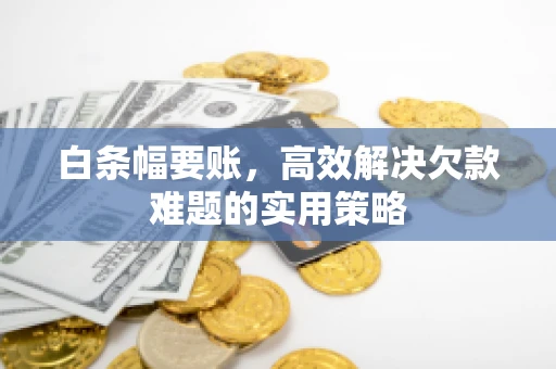 白条幅要账，高效解决欠款难题的实用策略