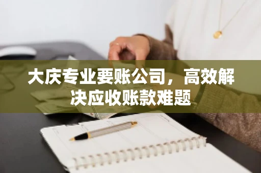 大庆专业要账公司，高效解决应收账款难题